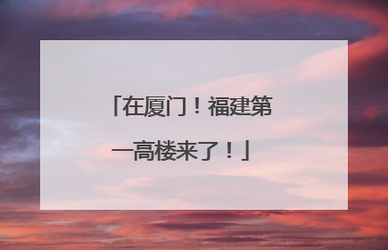 在厦门！福建第一高楼来了！