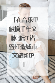 在音乐里触摸千年文脉 浙江诸暨打造城市文旅新IP