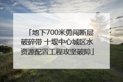 地下700米勇闯断层破碎带 十堰中心城区水资源配置工程攻坚破障