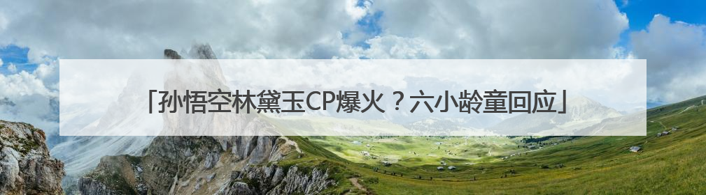 孙悟空林黛玉CP爆火？六小龄童回应