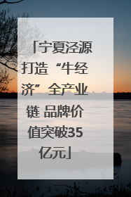 宁夏泾源打造“牛经济”全产业链 品牌价值突破35亿元