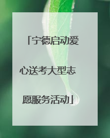宁德启动爱心送考大型志愿服务活动