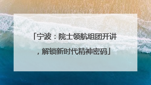宁波：院士领航组团开讲，解锁新时代精神密码