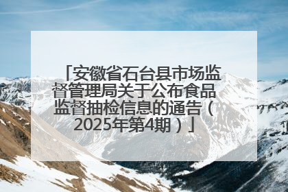 安徽省石台县市场监督管理局关于公布食品监督抽检信息的通告（2025年第4期）