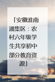 安徽淮南潘集区：农村六年级学生共享初中部分教育资源