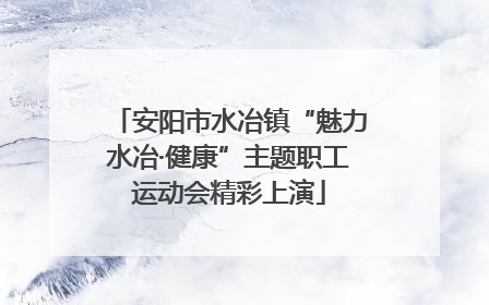 安阳市水冶镇“魅力水冶·健康”主题职工运动会精彩上演