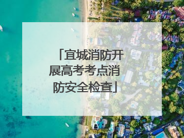 宜城消防开展高考考点消防安全检查