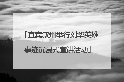 宜宾叙州举行刘华英雄事迹沉浸式宣讲活动