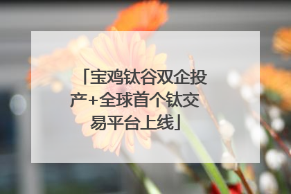 宝鸡钛谷双企投产+全球首个钛交易平台上线