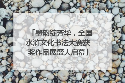 墨韵绽芳华，全国水浒文化书法大赛获奖作品展盛大启幕