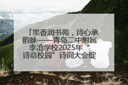 墨香润书苑，诗心承韵脉——青岛二中附属李沧学校2025年“诗意校园”诗词大会绽放文化华章