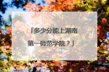 多少分能上湖南第一师范学院？