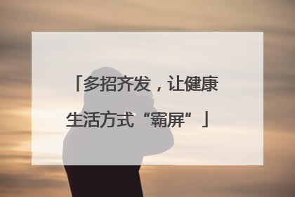 多招齐发，让健康生活方式“霸屏”