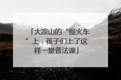 大凉山的“慢火车”上，孩子们上了这样一堂普法课