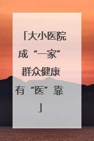 大小医院成“一家” 群众健康有“医”靠