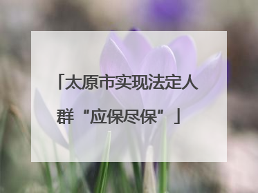 太原市实现法定人群“应保尽保”