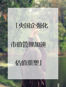央国企强化市值管理加速估值重塑