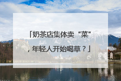 奶茶店集体卖“菜”，年轻人开始喝草？