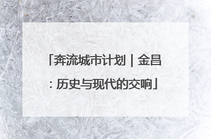 奔流城市计划｜金昌：历史与现代的交响