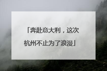 奔赴意大利，这次杭州不止为了浪漫