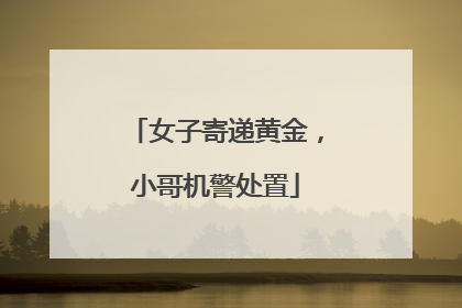 女子寄递黄金，小哥机警处置