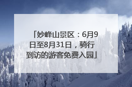 妙峰山景区：6月9日至8月31日，骑行到访的游客免费入园