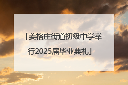 姜格庄街道初级中学举行2025届毕业典礼