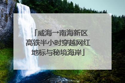 威海→南海新区 高铁半小时穿越网红地标与秘境海岸