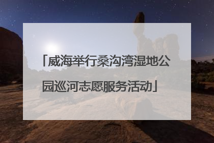 威海举行桑沟湾湿地公园巡河志愿服务活动