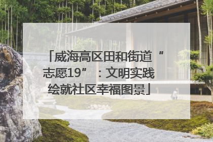 威海高区田和街道“志愿19”：文明实践绘就社区幸福图景