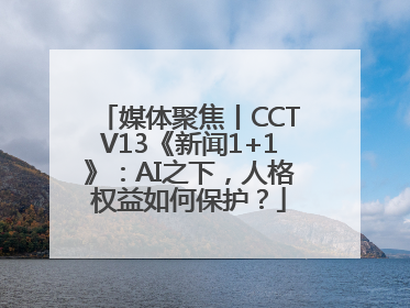 媒体聚焦丨CCTV13《新闻1+1》：AI之下，人格权益如何保护？