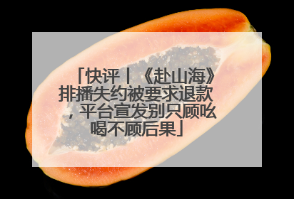 快评丨《赴山海》排播失约被要求退款，平台宣发别只顾吆喝不顾后果