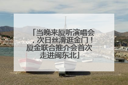 当晚来厦听演唱会，次日丝滑逛金门！厦金联合推介会首次走进闽东北