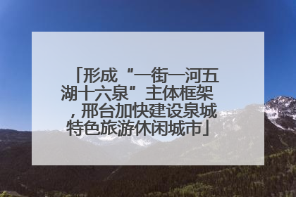 形成“一街一河五湖十六泉”主体框架，邢台加快建设泉城特色旅游休闲城市
