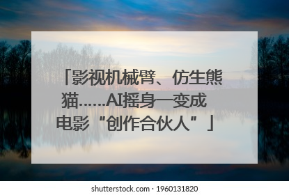 影视机械臂、仿生熊猫……AI摇身一变成电影“创作合伙人”