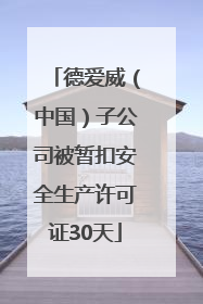 德爱威（中国）子公司被暂扣安全生产许可证30天