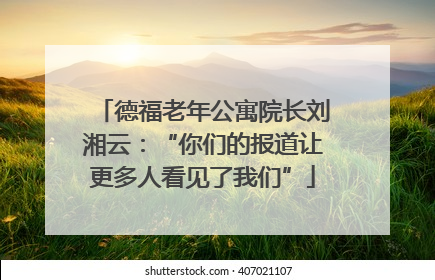德福老年公寓院长刘湘云：“你们的报道让更多人看见了我们”