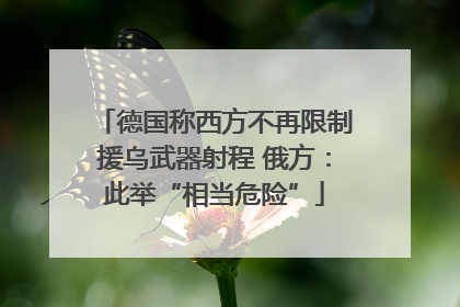 德国称西方不再限制援乌武器射程 俄方：此举“相当危险”