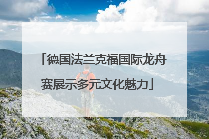 德国法兰克福国际龙舟赛展示多元文化魅力