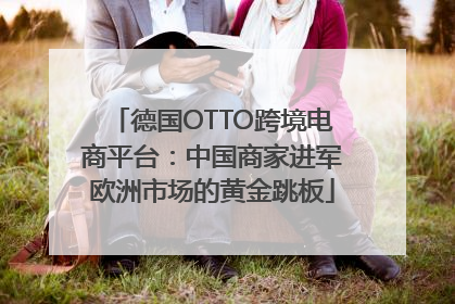 德国OTTO跨境电商平台：中国商家进军欧洲市场的黄金跳板