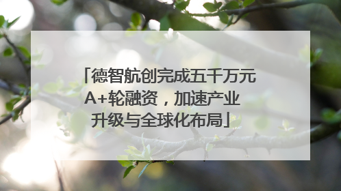 德智航创完成五千万元 A+轮融资，加速产业升级与全球化布局