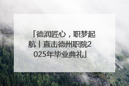 德润匠心，职梦起航丨直击德州职院2025年毕业典礼