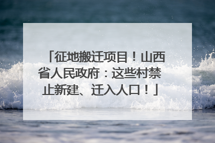 征地搬迁项目！山西省人民政府：这些村禁止新建、迁入人口！
