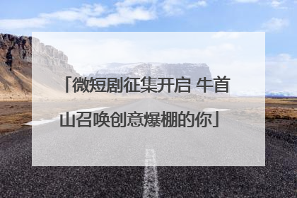 微短剧征集开启 牛首山召唤创意爆棚的你