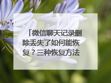 微信聊天记录删除丢失了如何能恢复？三种恢复方法值得收藏！