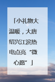 小礼物大温暖，大唐绍兴江滨热电点亮“微心愿”