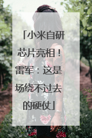 小米自研芯片亮相！雷军：这是场绕不过去的硬仗