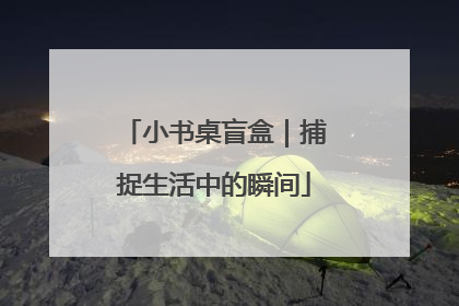 小书桌盲盒｜捕捉生活中的瞬间