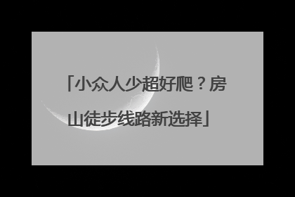 小众人少超好爬？房山徒步线路新选择