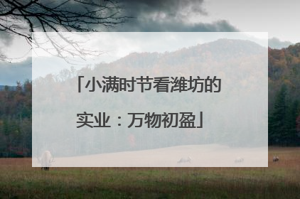 小满时节看潍坊的实业：万物初盈